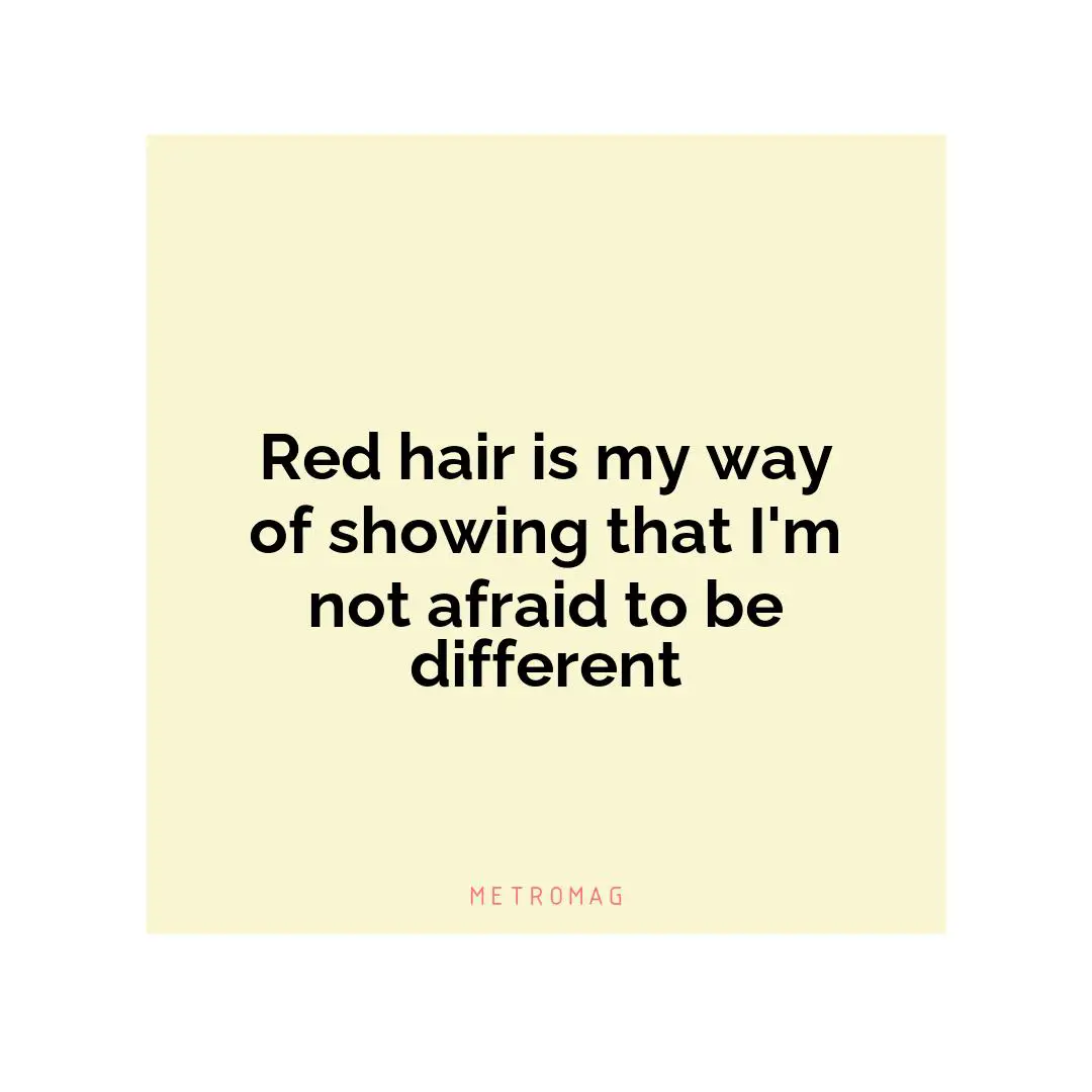 Red hair is my way of showing that I'm not afraid to be different