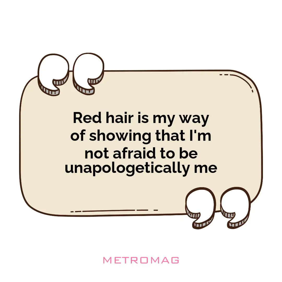 Red hair is my way of showing that I'm not afraid to be unapologetically me