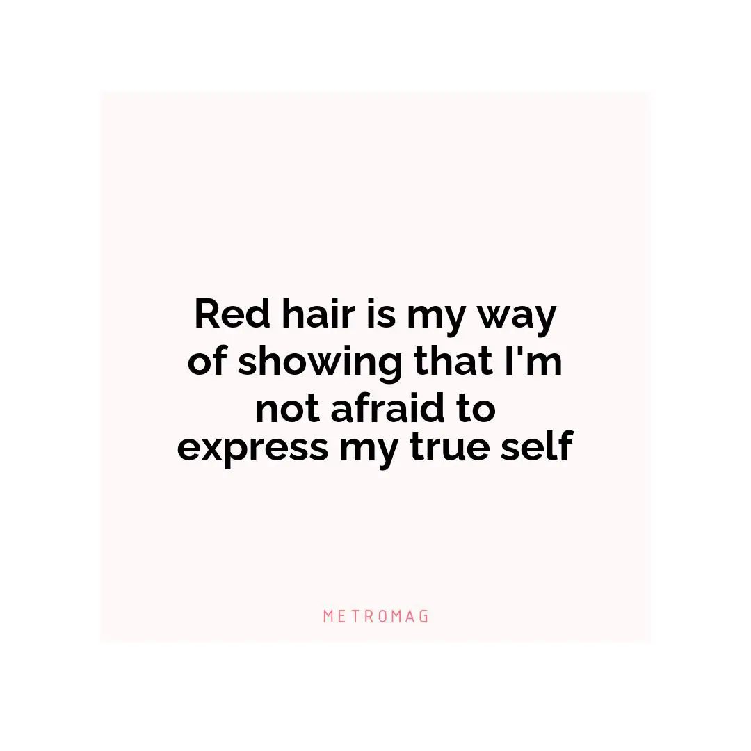 Red hair is my way of showing that I'm not afraid to express my true self