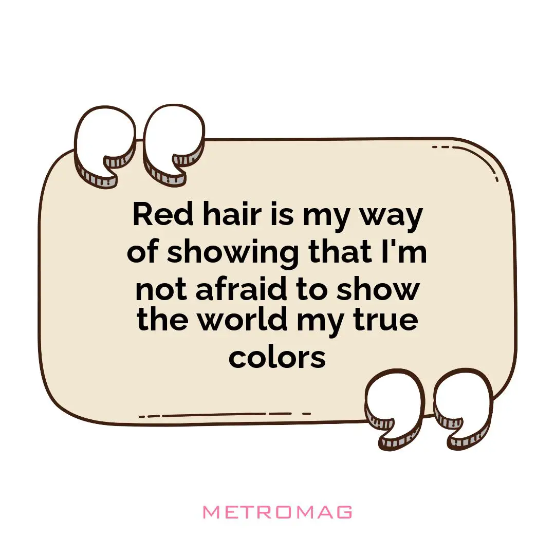 Red hair is my way of showing that I'm not afraid to show the world my true colors