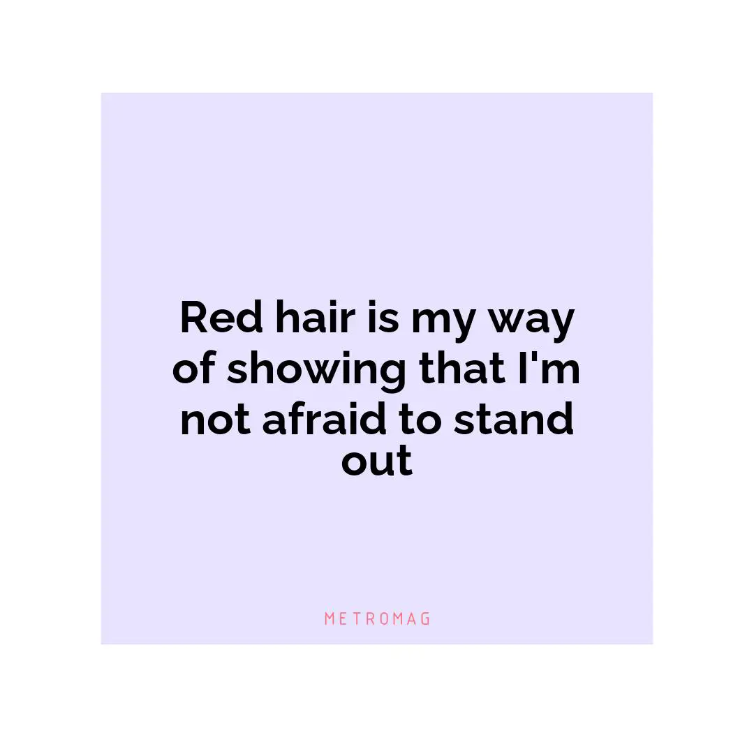 Red hair is my way of showing that I'm not afraid to stand out