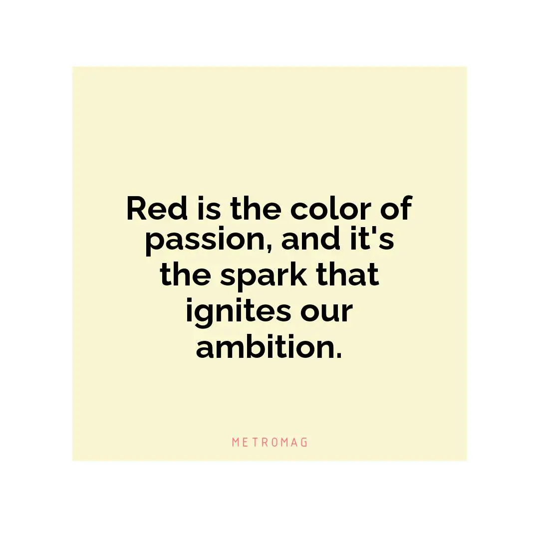 Red is the color of passion, and it's the spark that ignites our ambition.