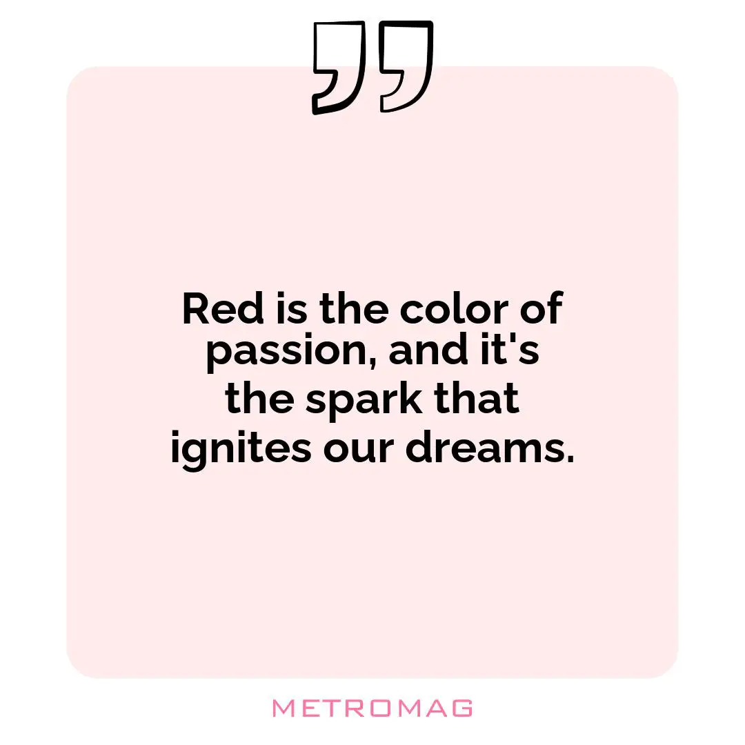 Red is the color of passion, and it's the spark that ignites our dreams.