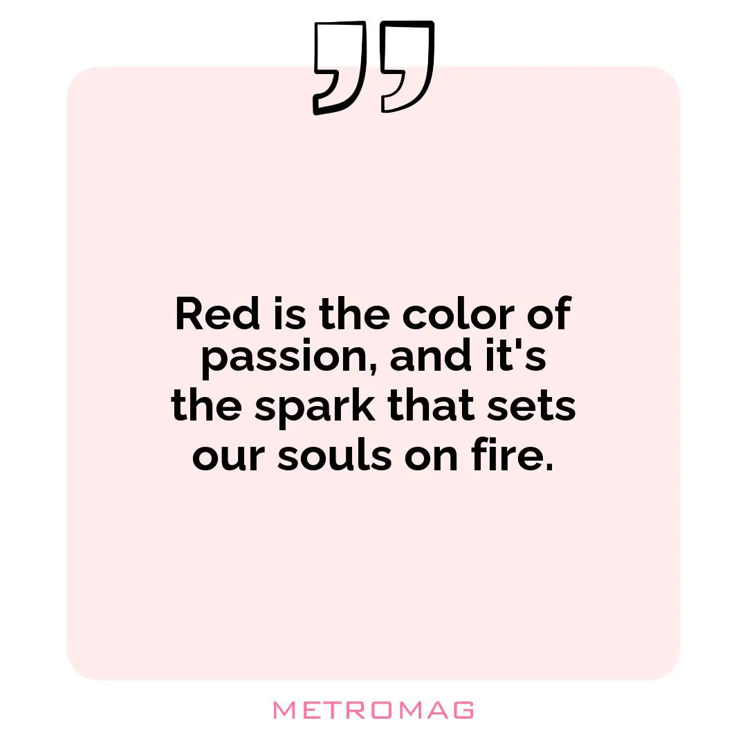 Red is the color of passion, and it's the spark that sets our souls on fire.