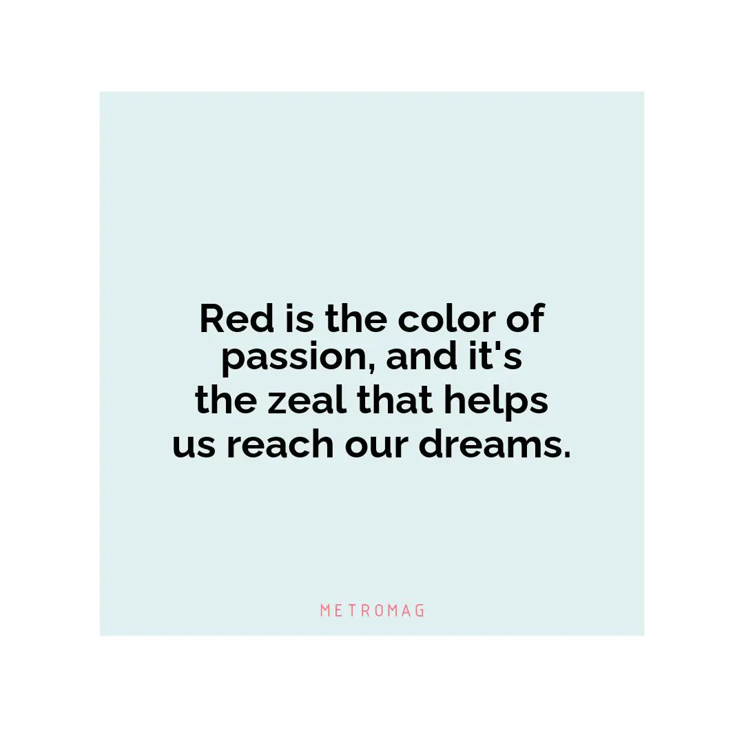 Red is the color of passion, and it's the zeal that helps us reach our dreams.