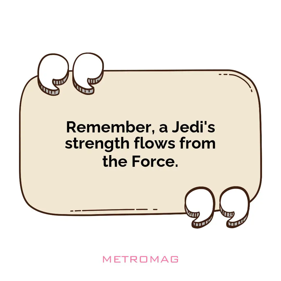 Remember, a Jedi's strength flows from the Force.