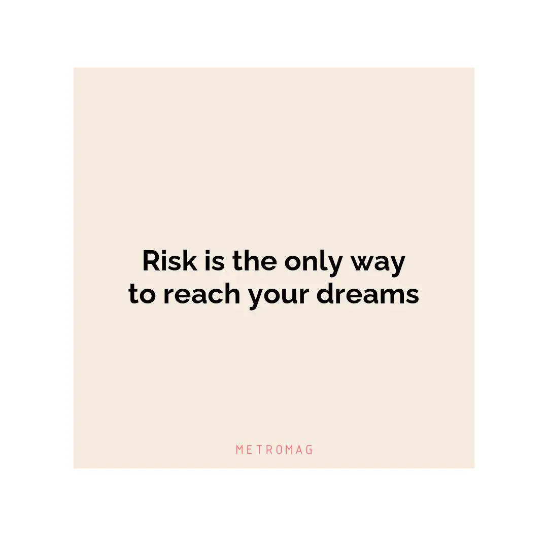 Risk is the only way to reach your dreams
