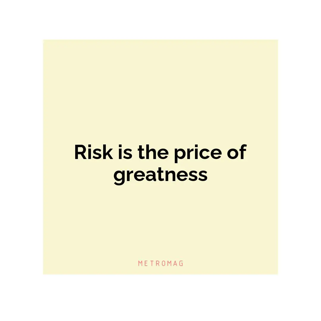 Risk is the price of greatness