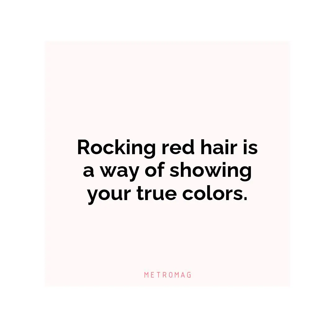 Rocking red hair is a way of showing your true colors.