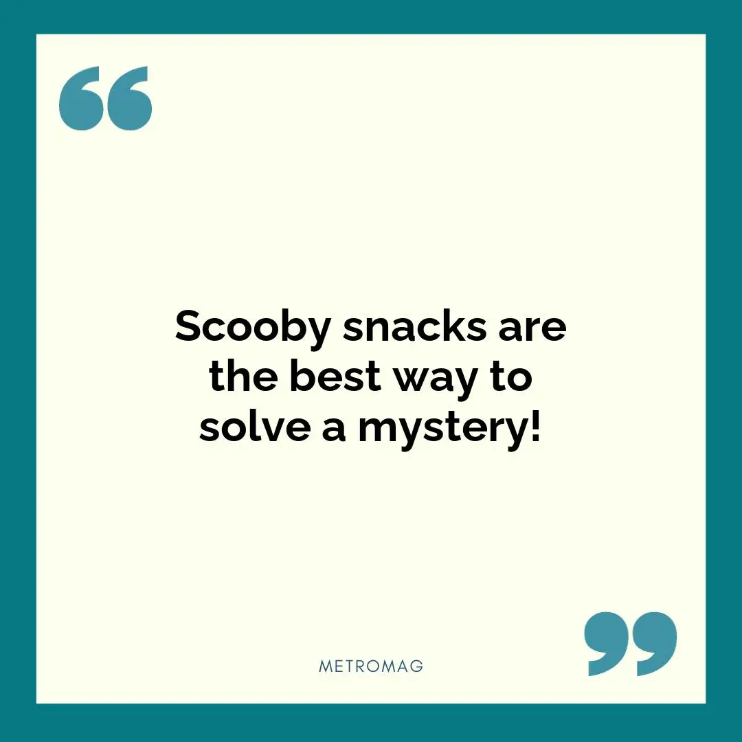 Scooby snacks are the best way to solve a mystery!