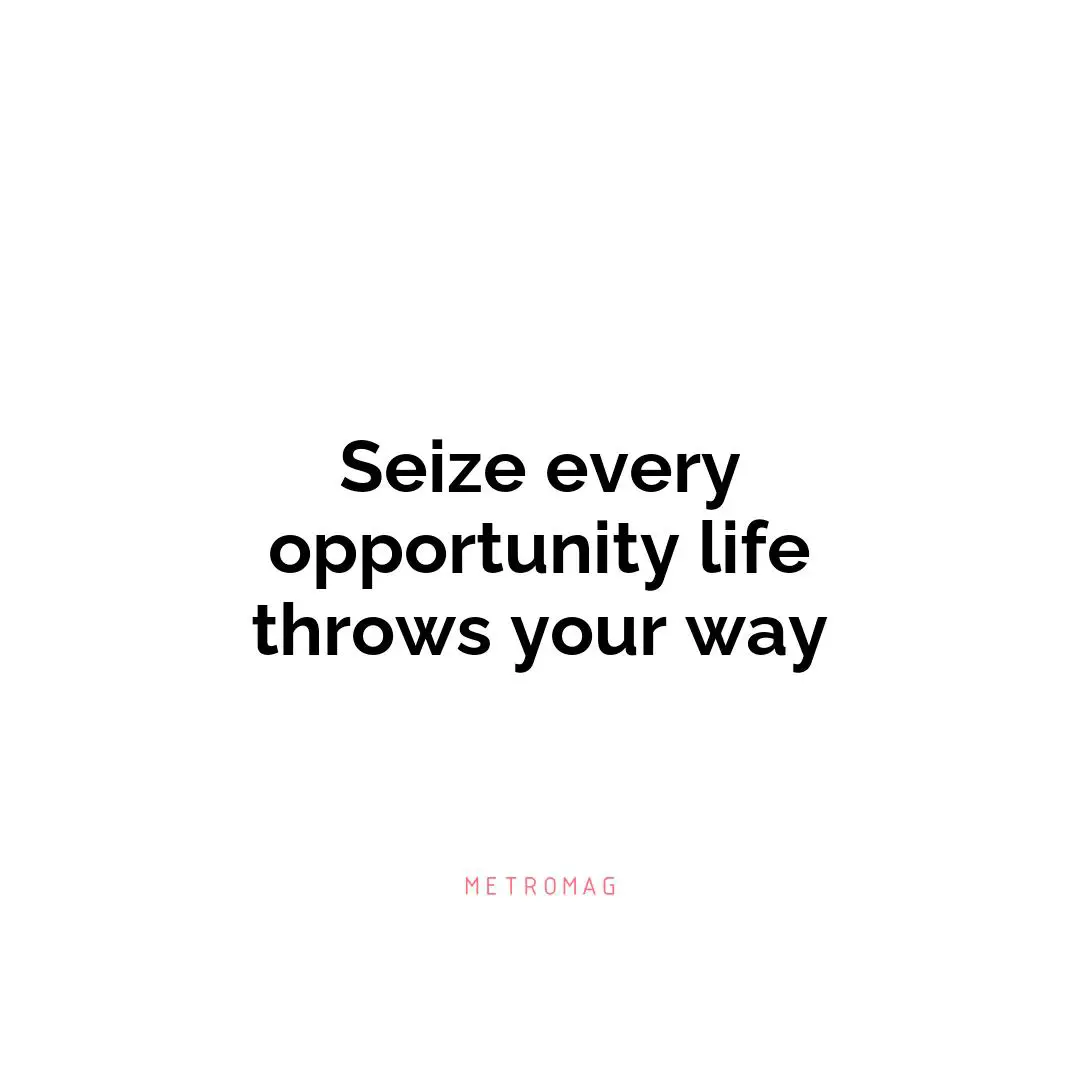 Seize every opportunity life throws your way
