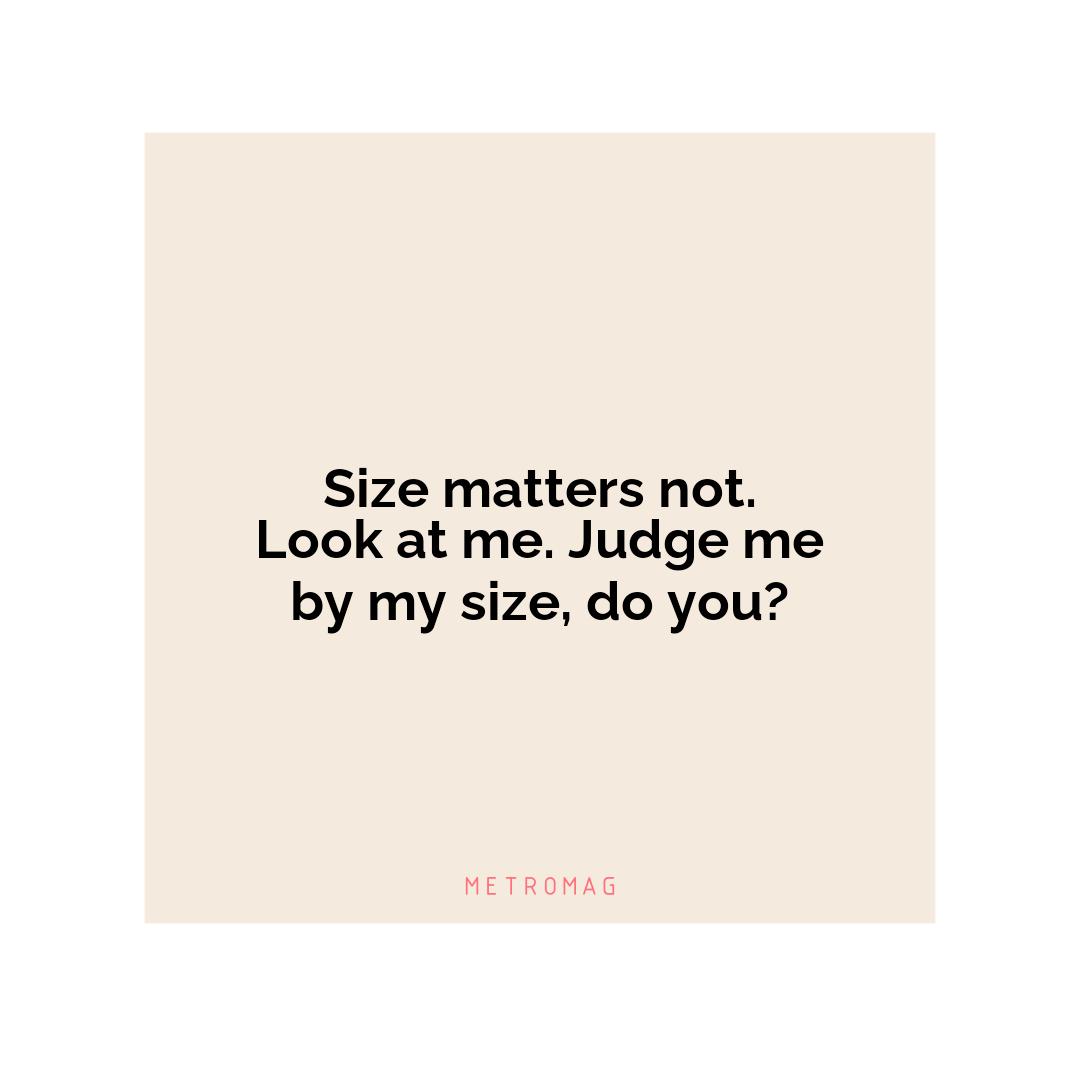 Size matters not. Look at me. Judge me by my size, do you?