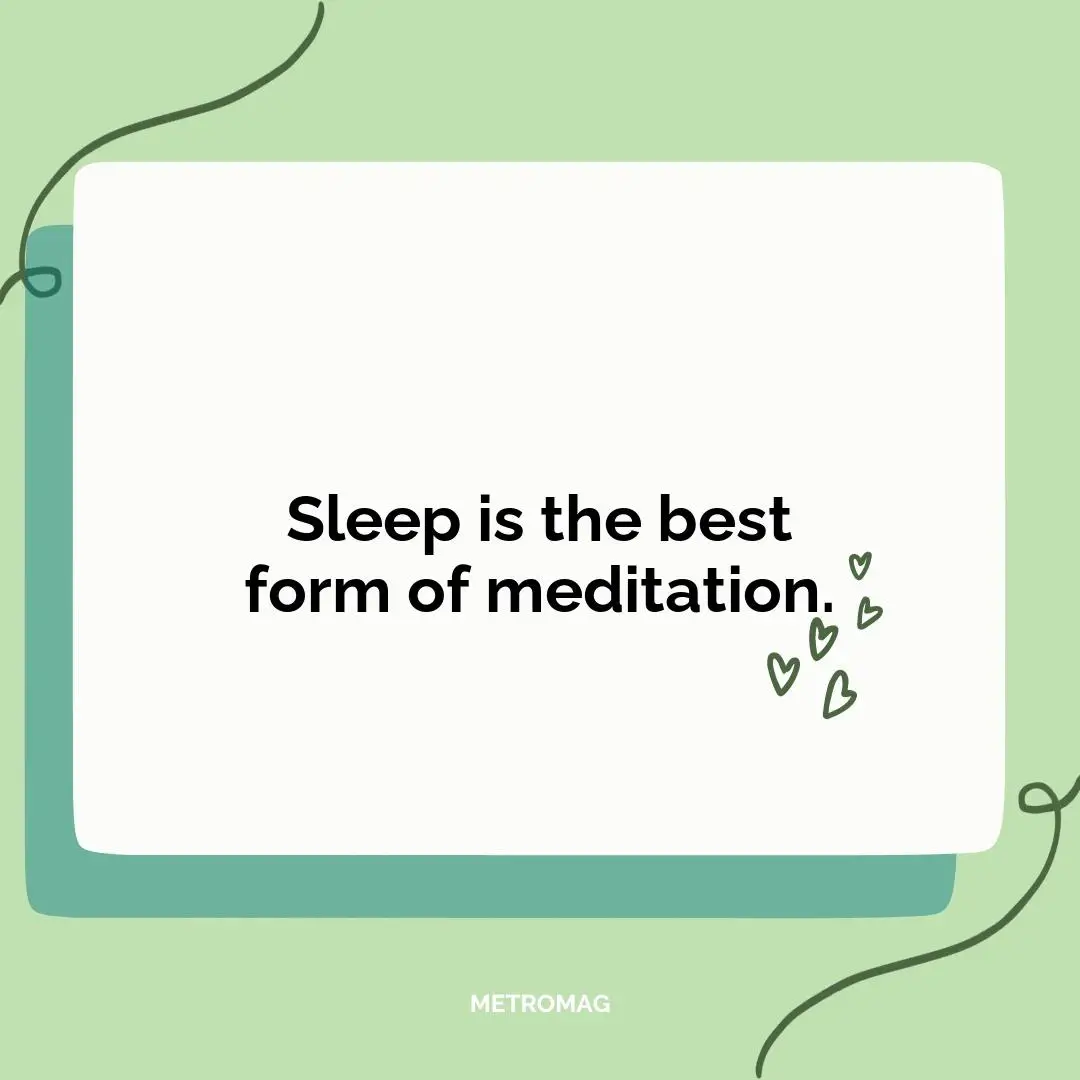 Sleep is the best form of meditation.