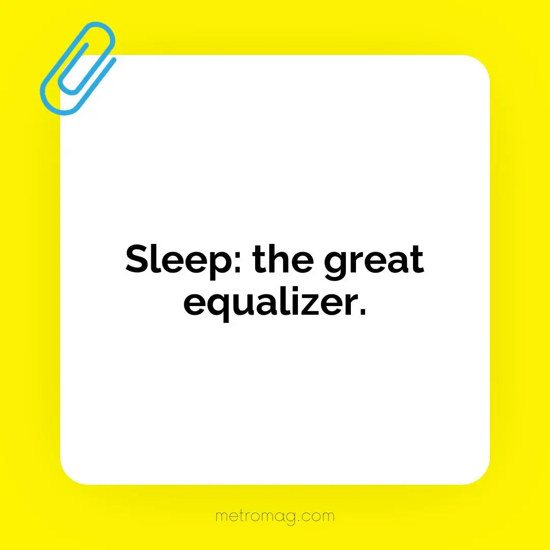 Sleep: the great equalizer.