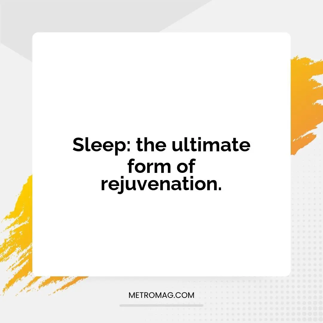 Sleep: the ultimate form of rejuvenation.