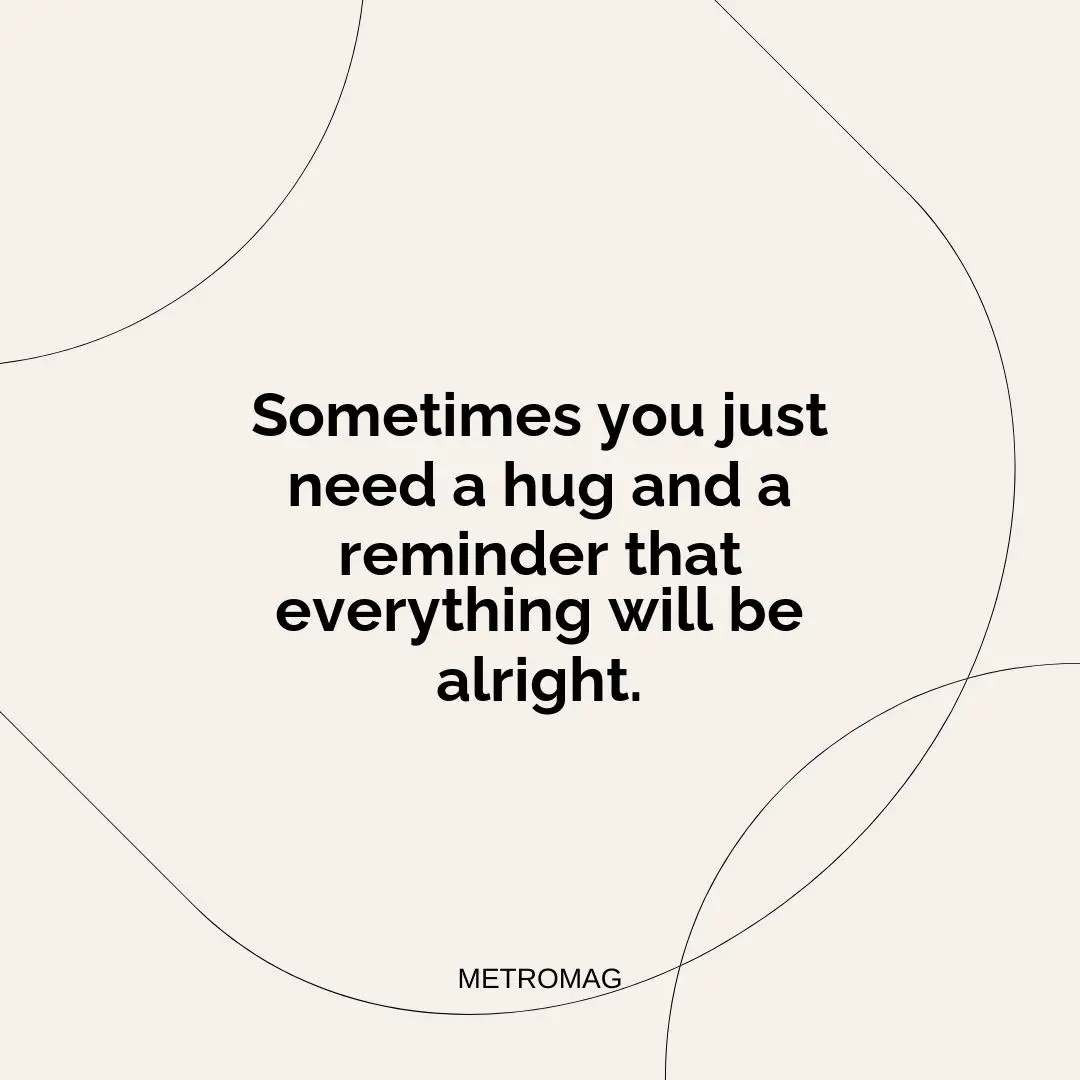 Sometimes you just need a hug and a reminder that everything will be alright.