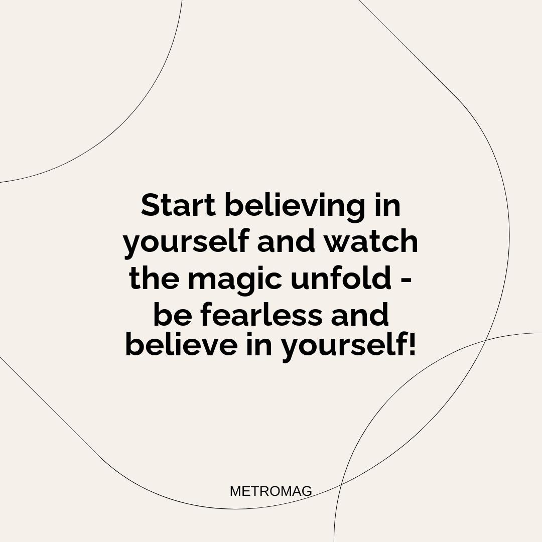 Start believing in yourself and watch the magic unfold - be fearless and believe in yourself!