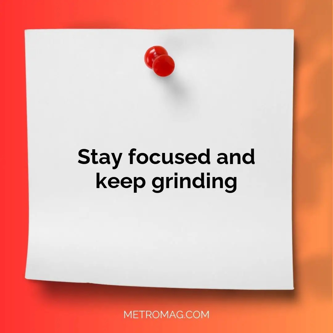 Stay focused and keep grinding
