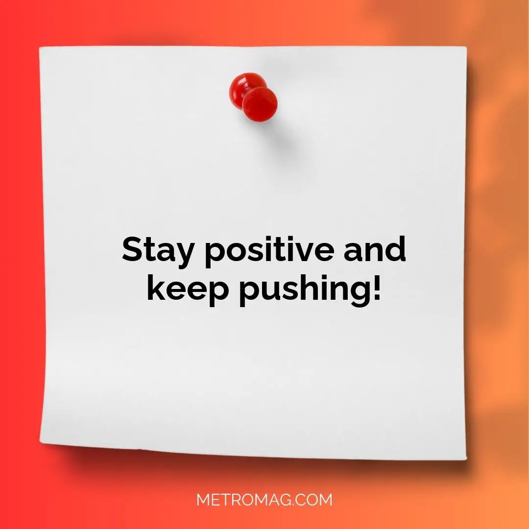 Stay positive and keep pushing!
