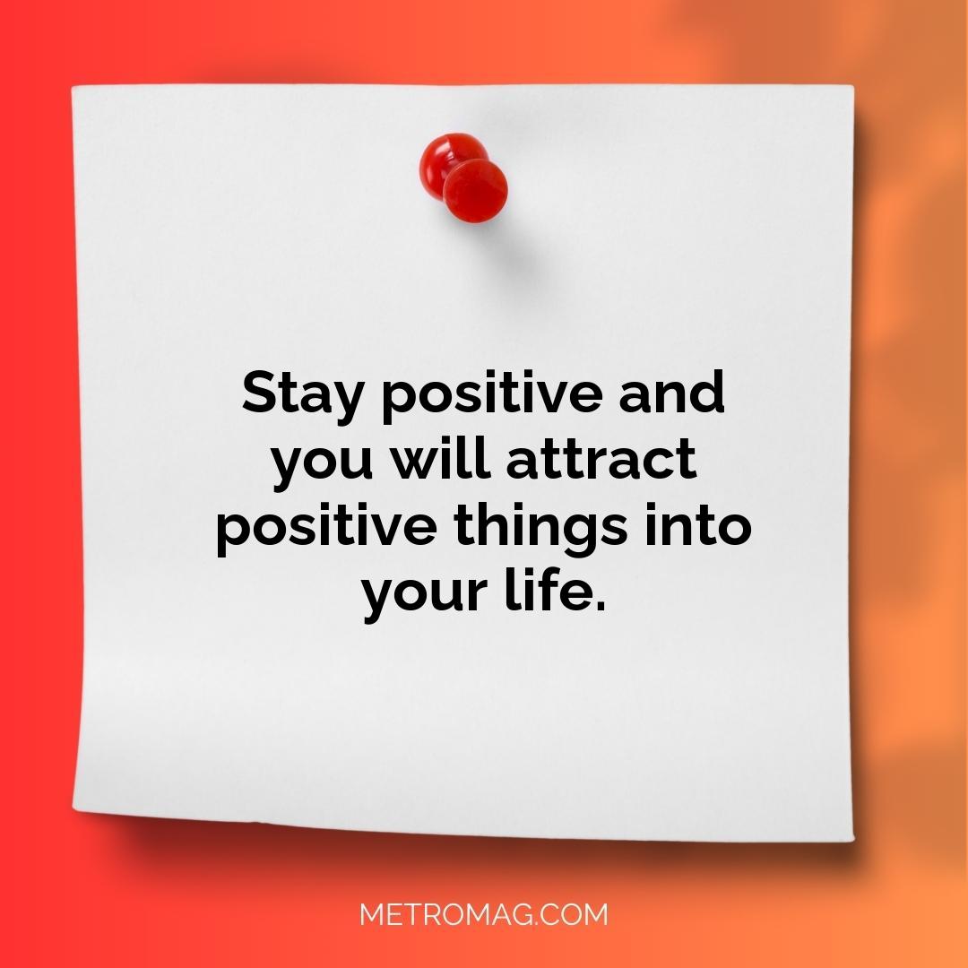 Stay positive and you will attract positive things into your life.
