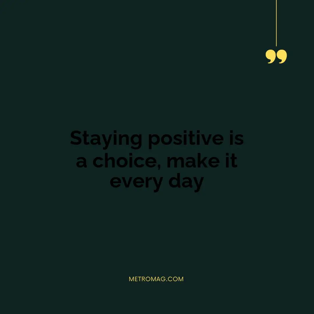 Staying positive is a choice, make it every day