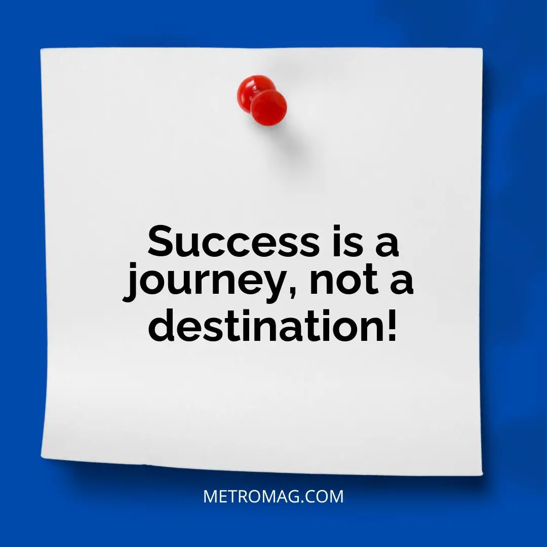 Success is a journey, not a destination!
