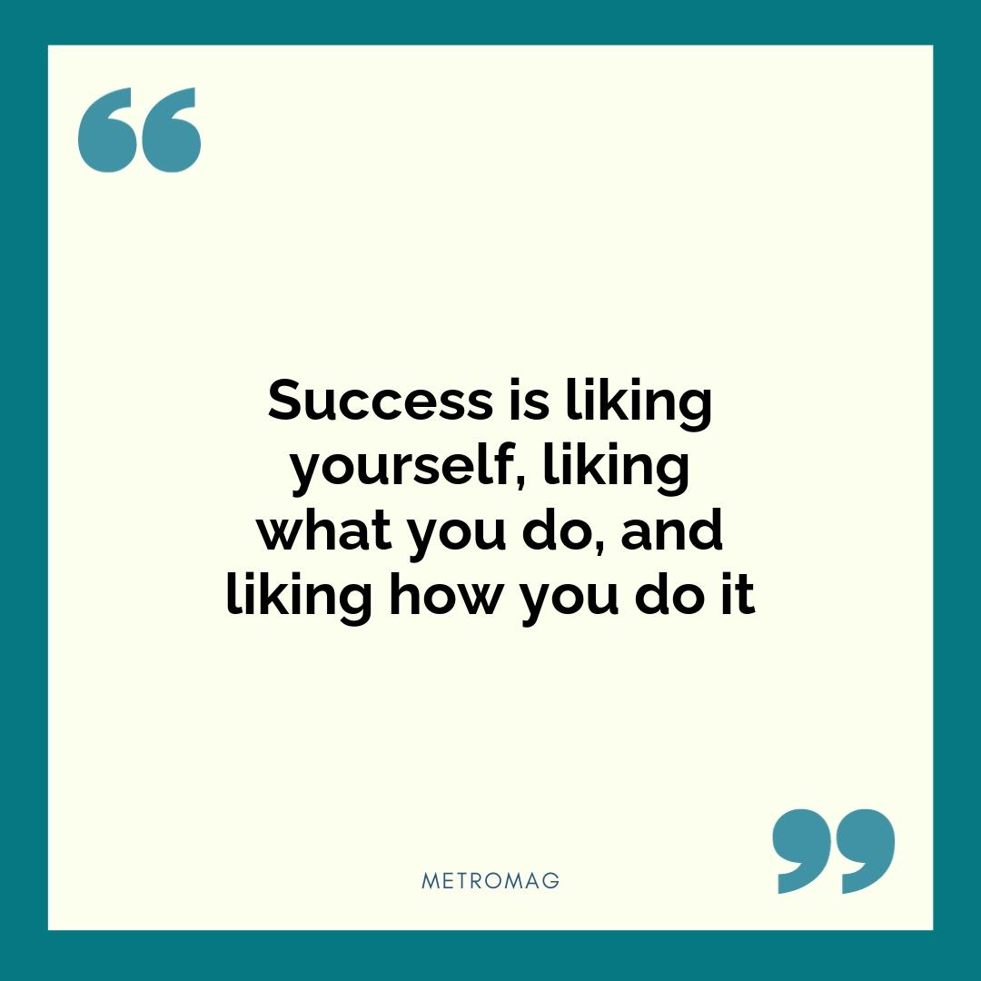 Success is liking yourself, liking what you do, and liking how you do it