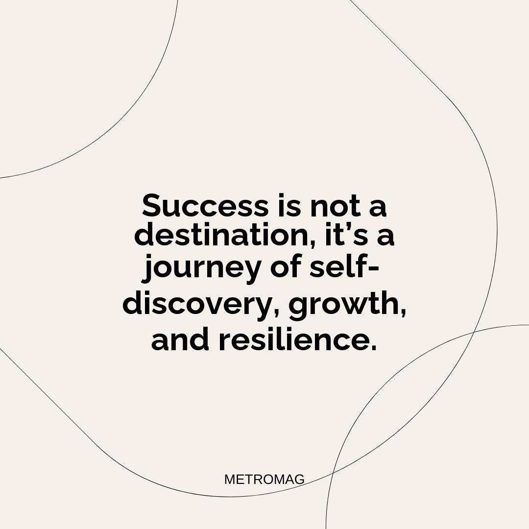 Success is not a destination, it’s a journey of self-discovery, growth, and resilience.