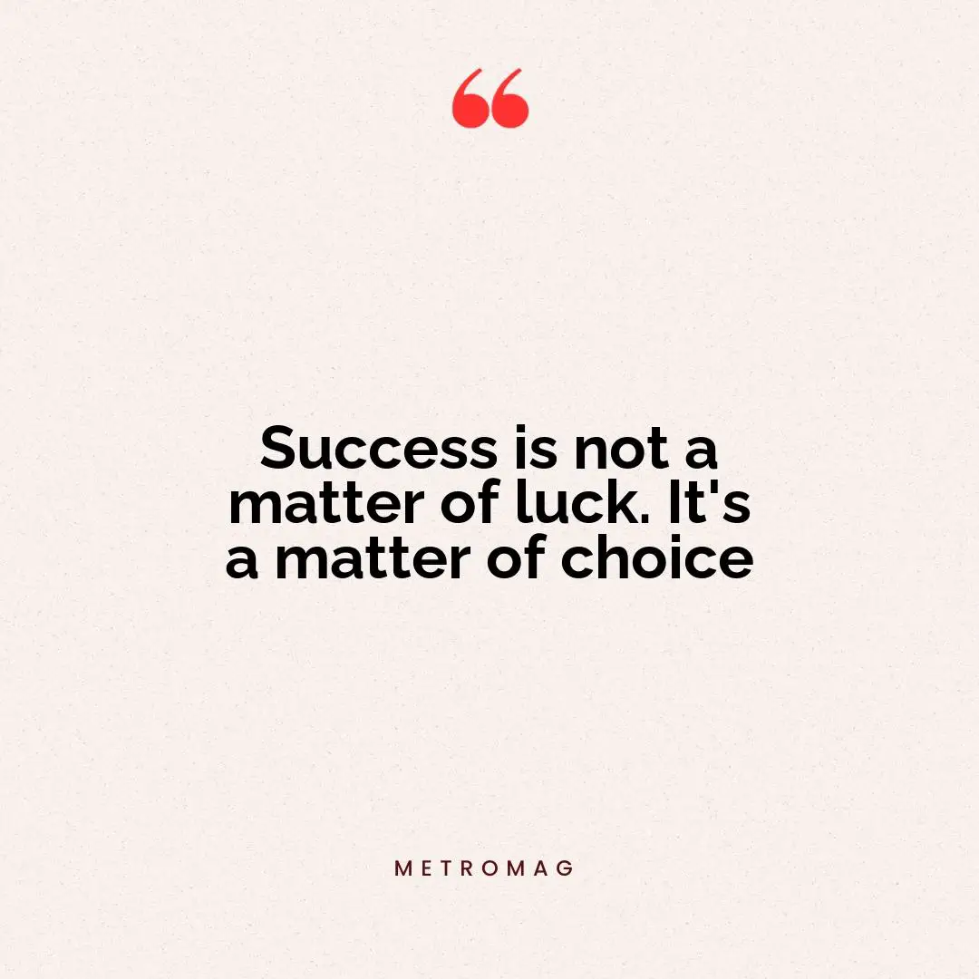 Success is not a matter of luck. It's a matter of choice