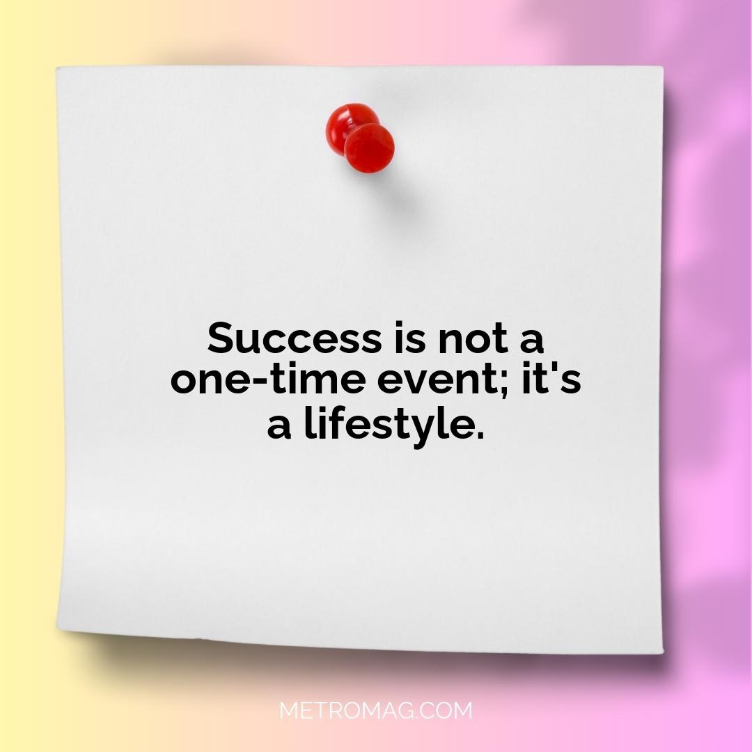 Success is not a one-time event; it's a lifestyle.