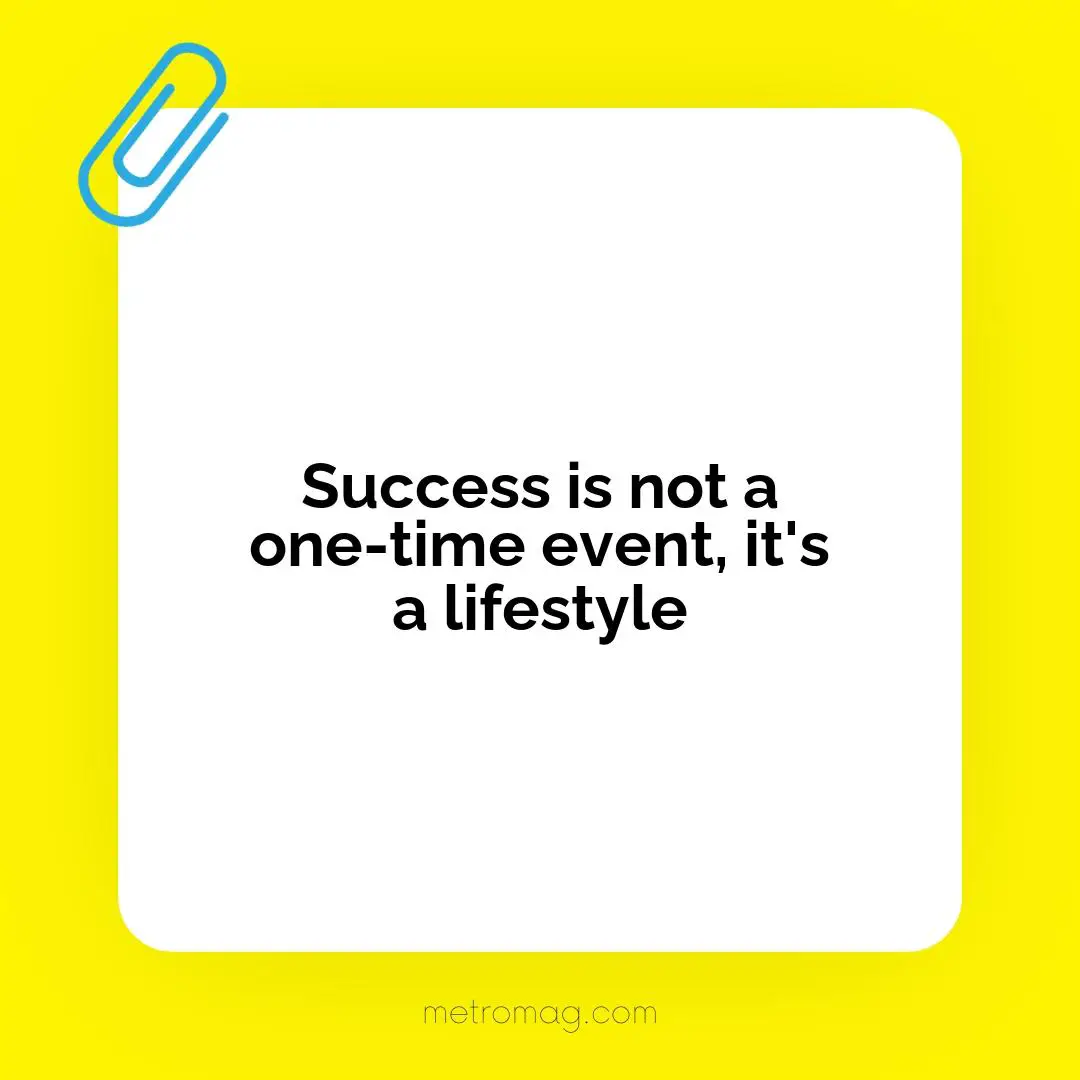 Success is not a one-time event, it's a lifestyle
