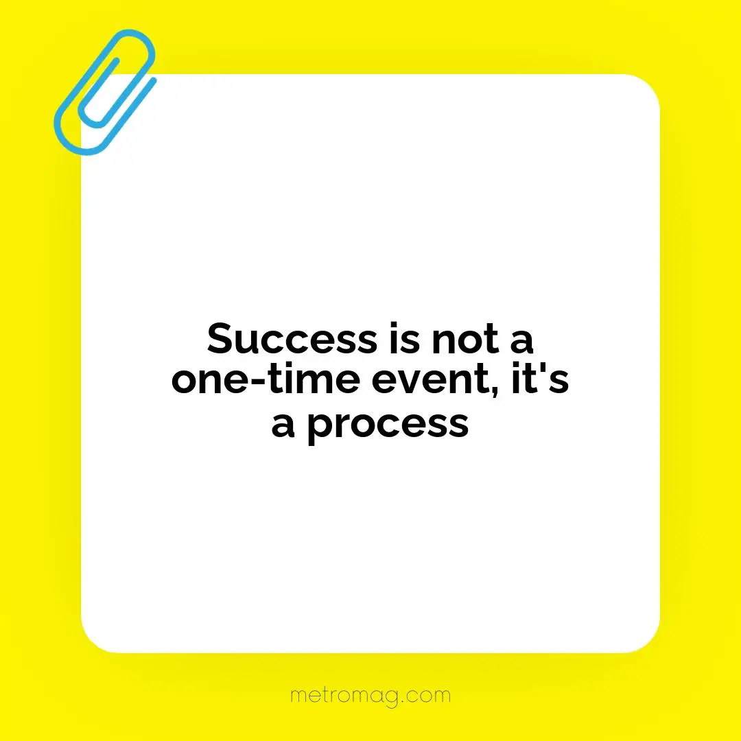 Success is not a one-time event, it's a process