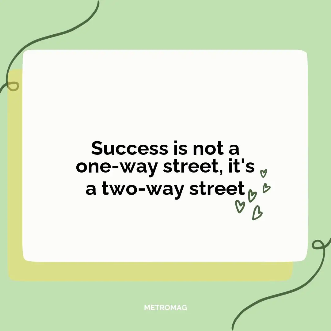Success is not a one-way street, it's a two-way street