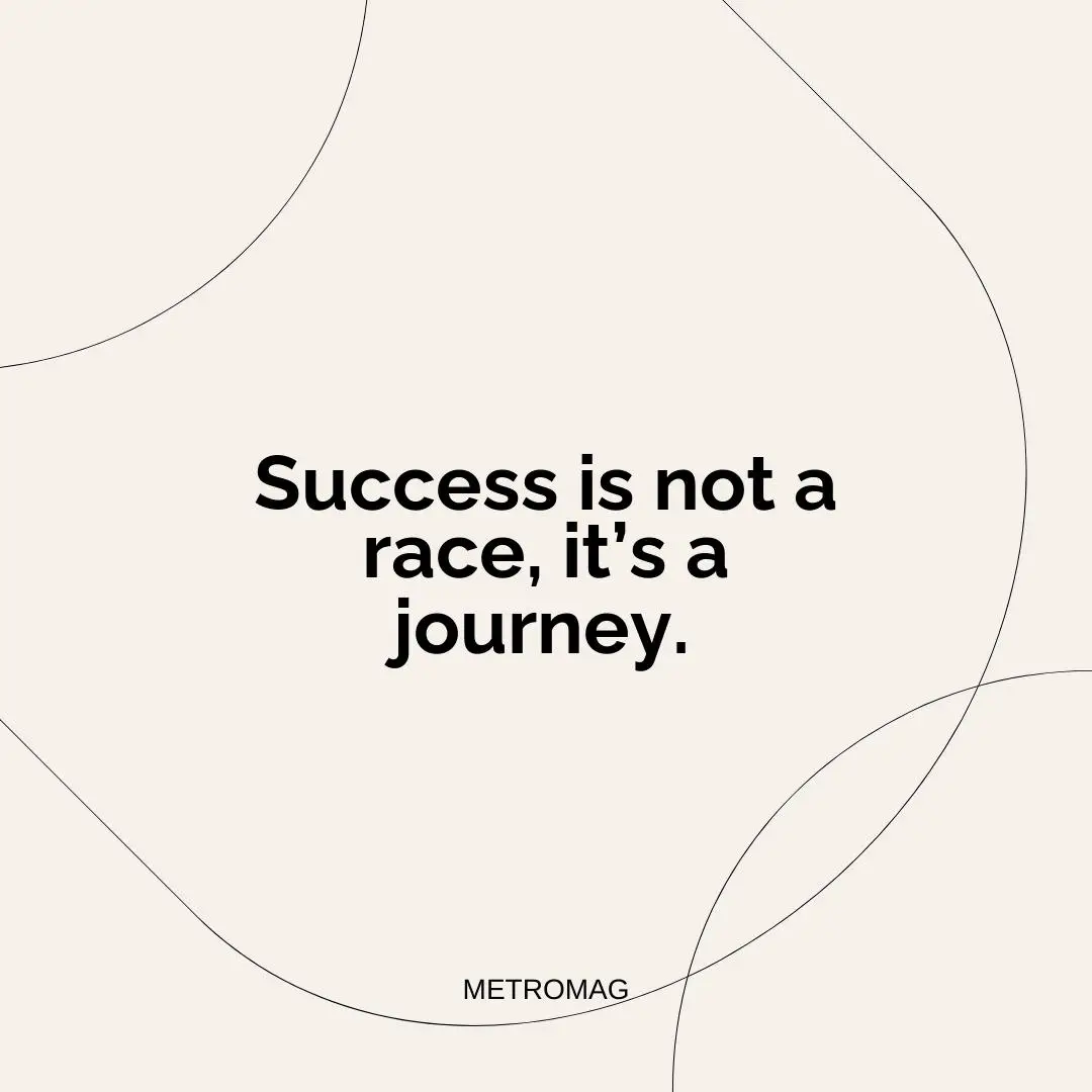 Success is not a race, it’s a journey.