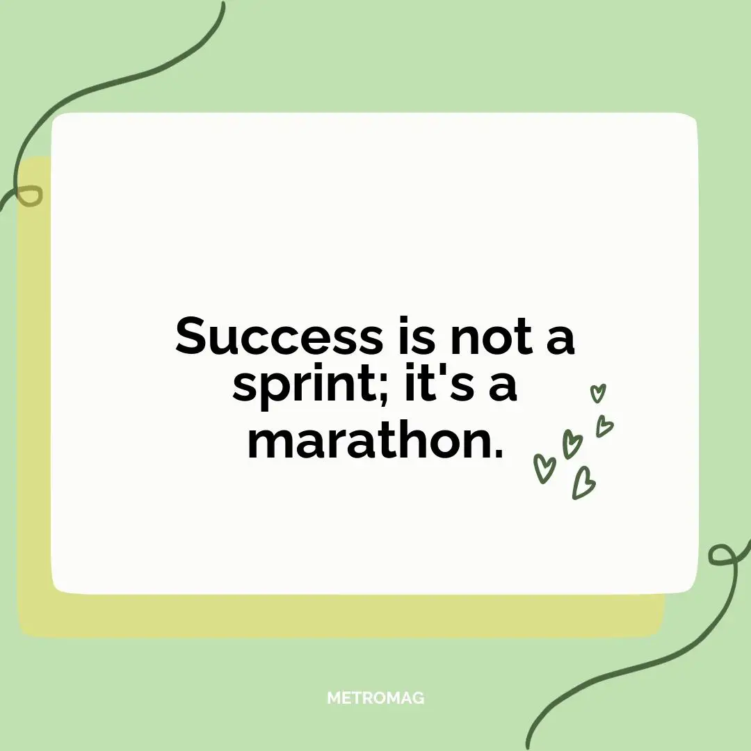 Success is not a sprint; it's a marathon.
