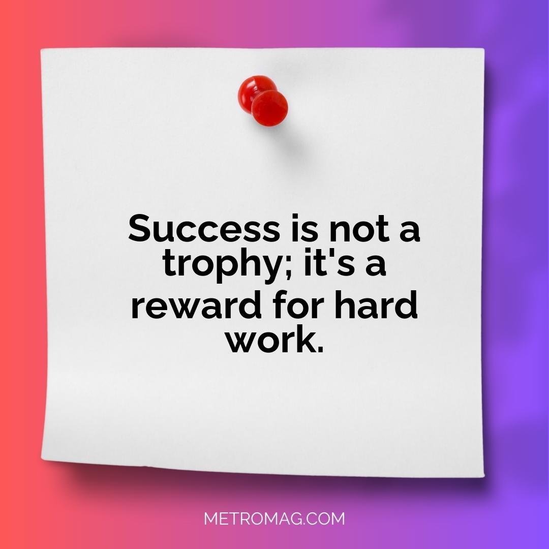 Success is not a trophy; it's a reward for hard work.