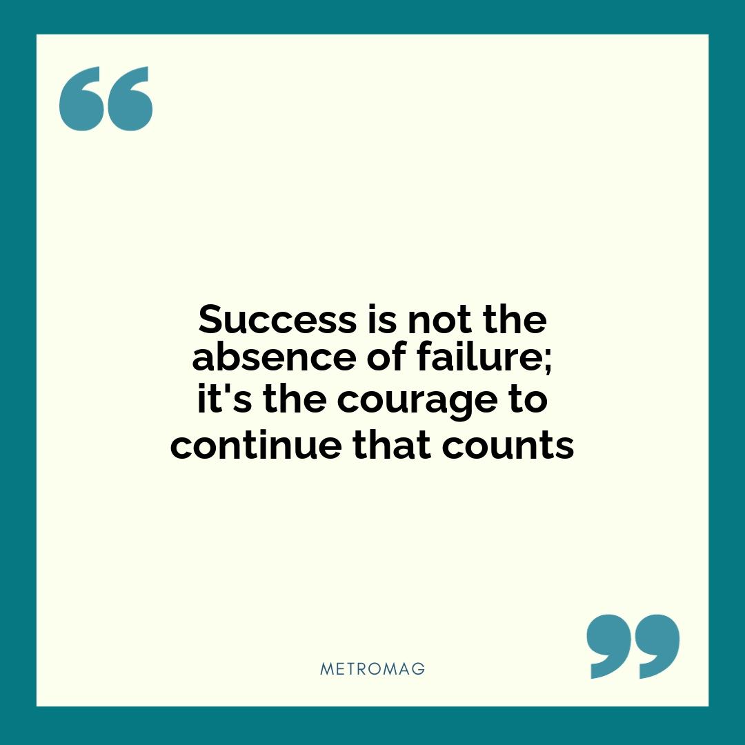 Success is not the absence of failure; it's the courage to continue that counts