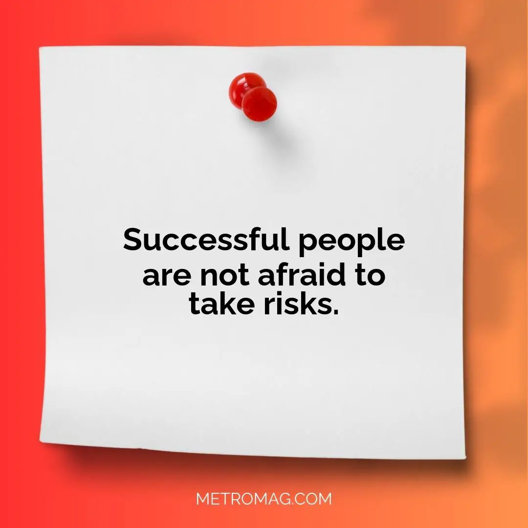 Successful people are not afraid to take risks.