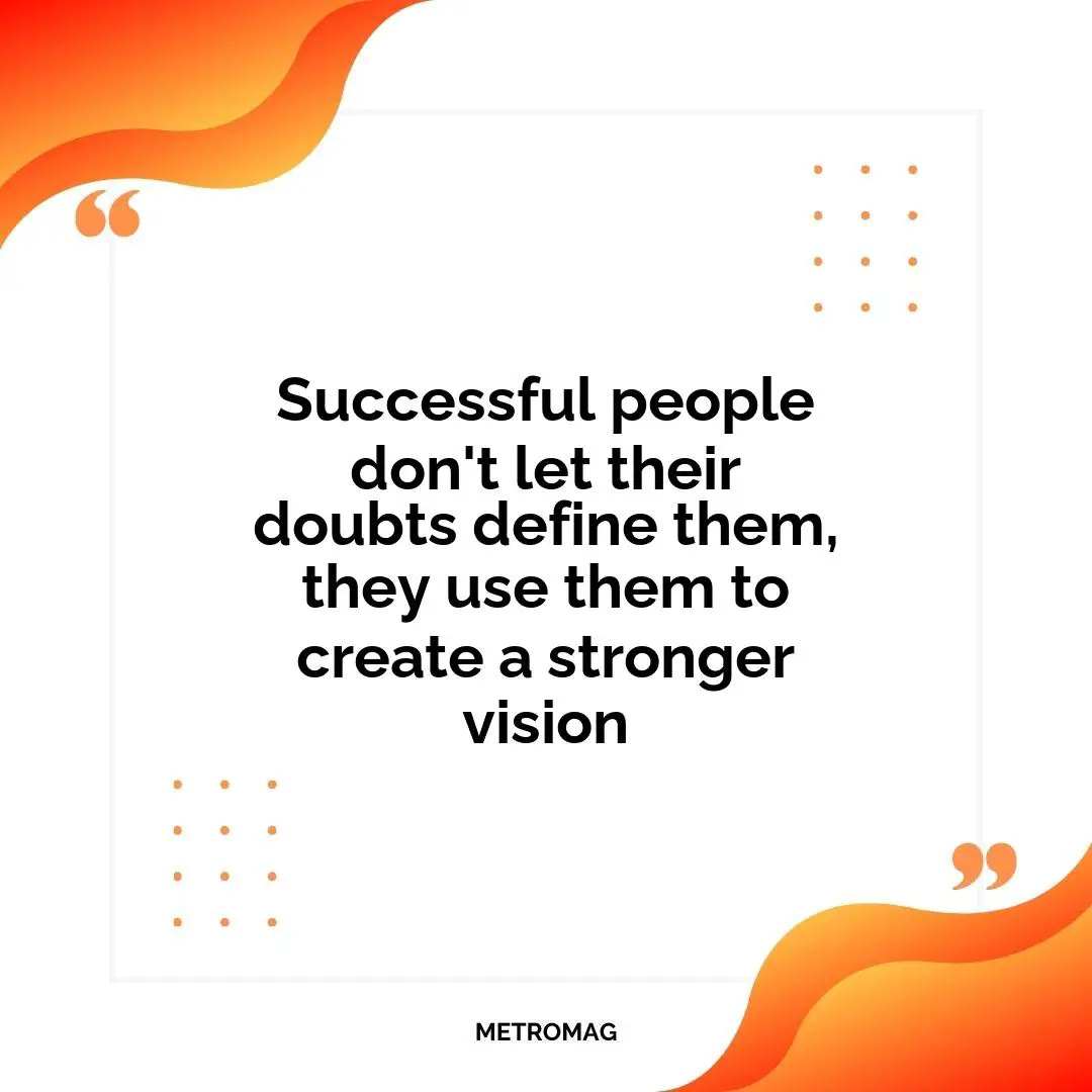 Successful people don't let their doubts define them, they use them to create a stronger vision