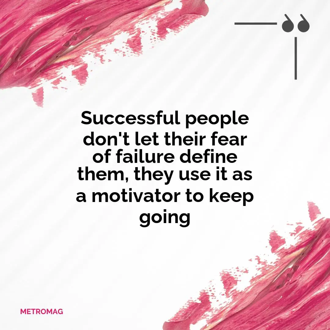 Successful people don't let their fear of failure define them, they use it as a motivator to keep going