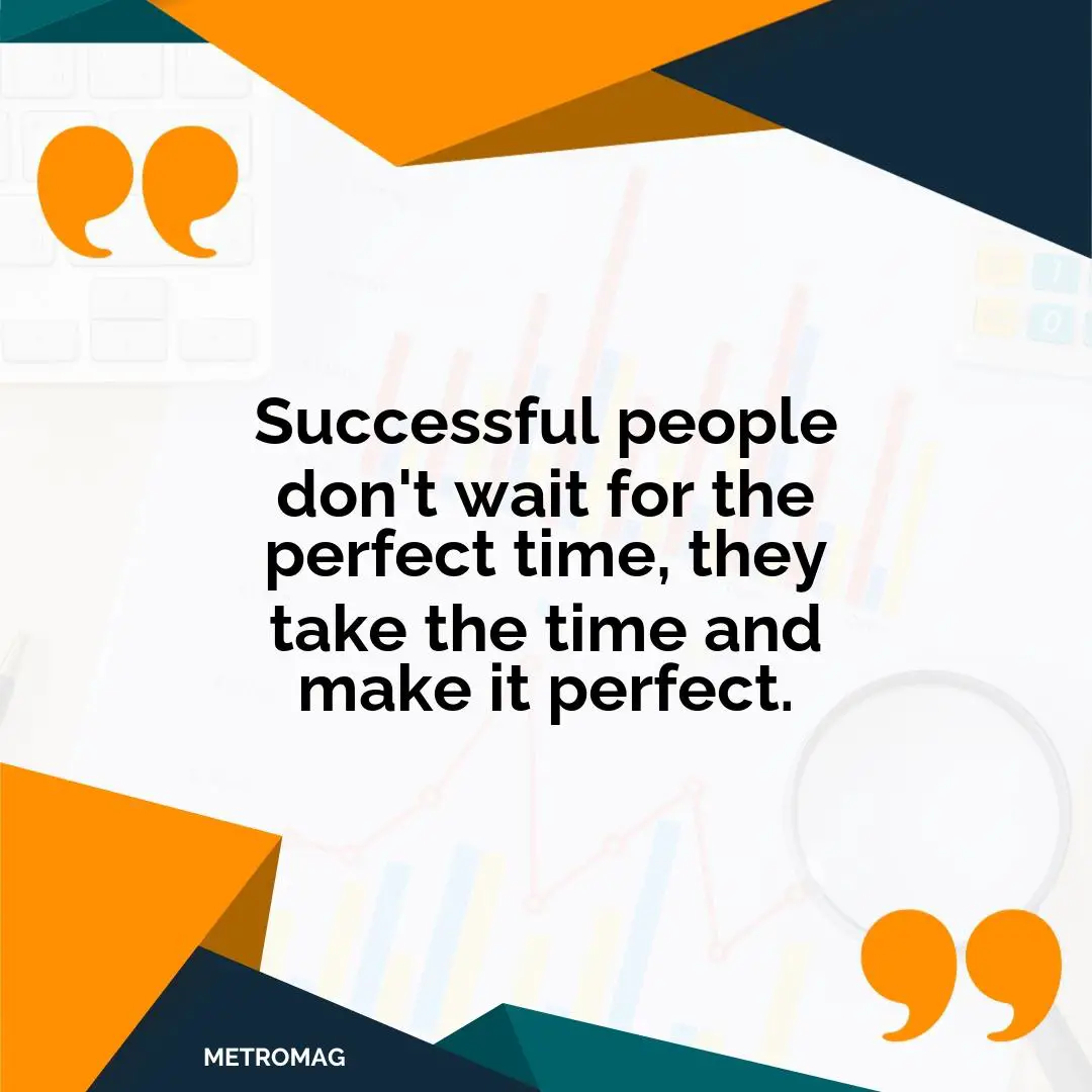 Successful people don't wait for the perfect time, they take the time and make it perfect.