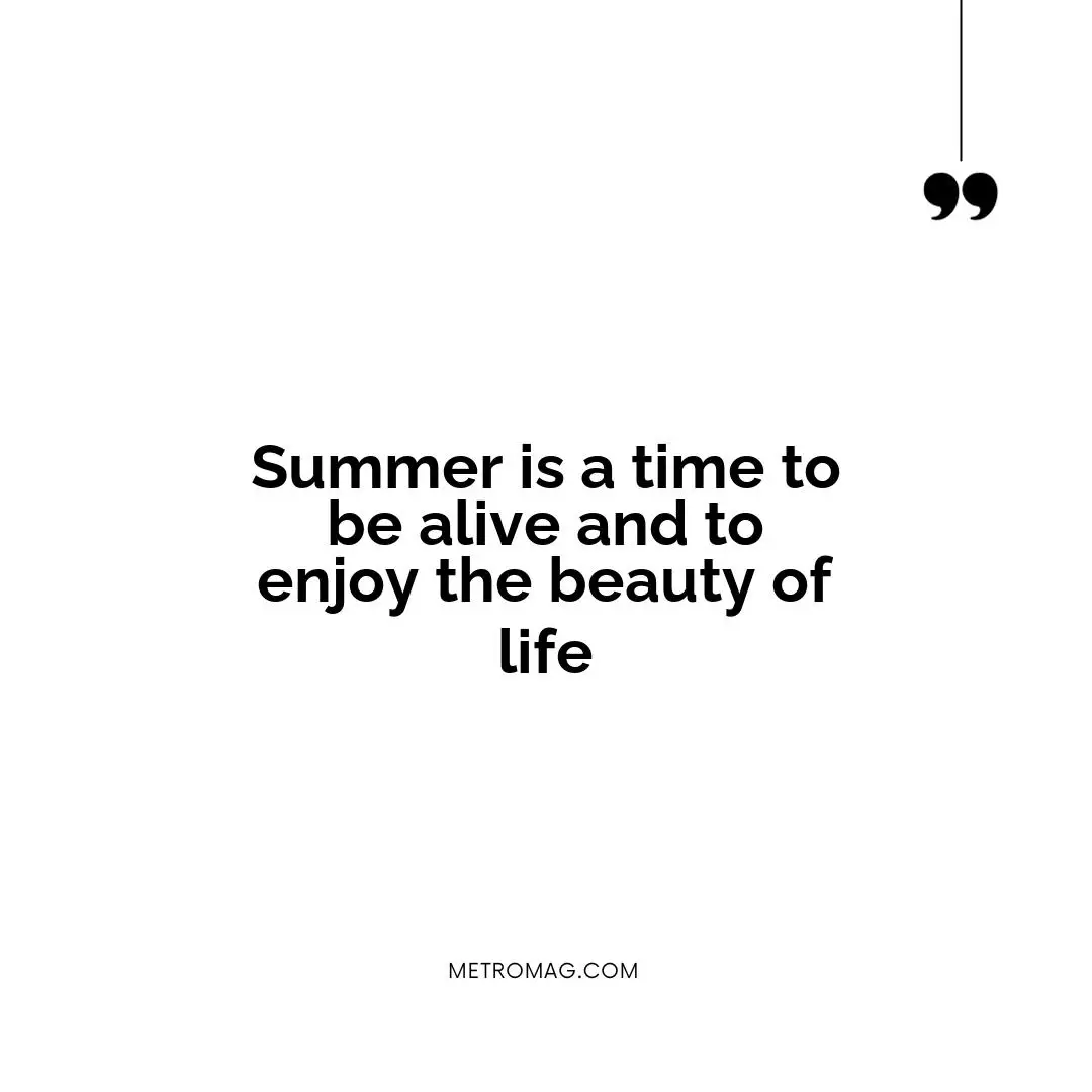 Summer is a time to be alive and to enjoy the beauty of life