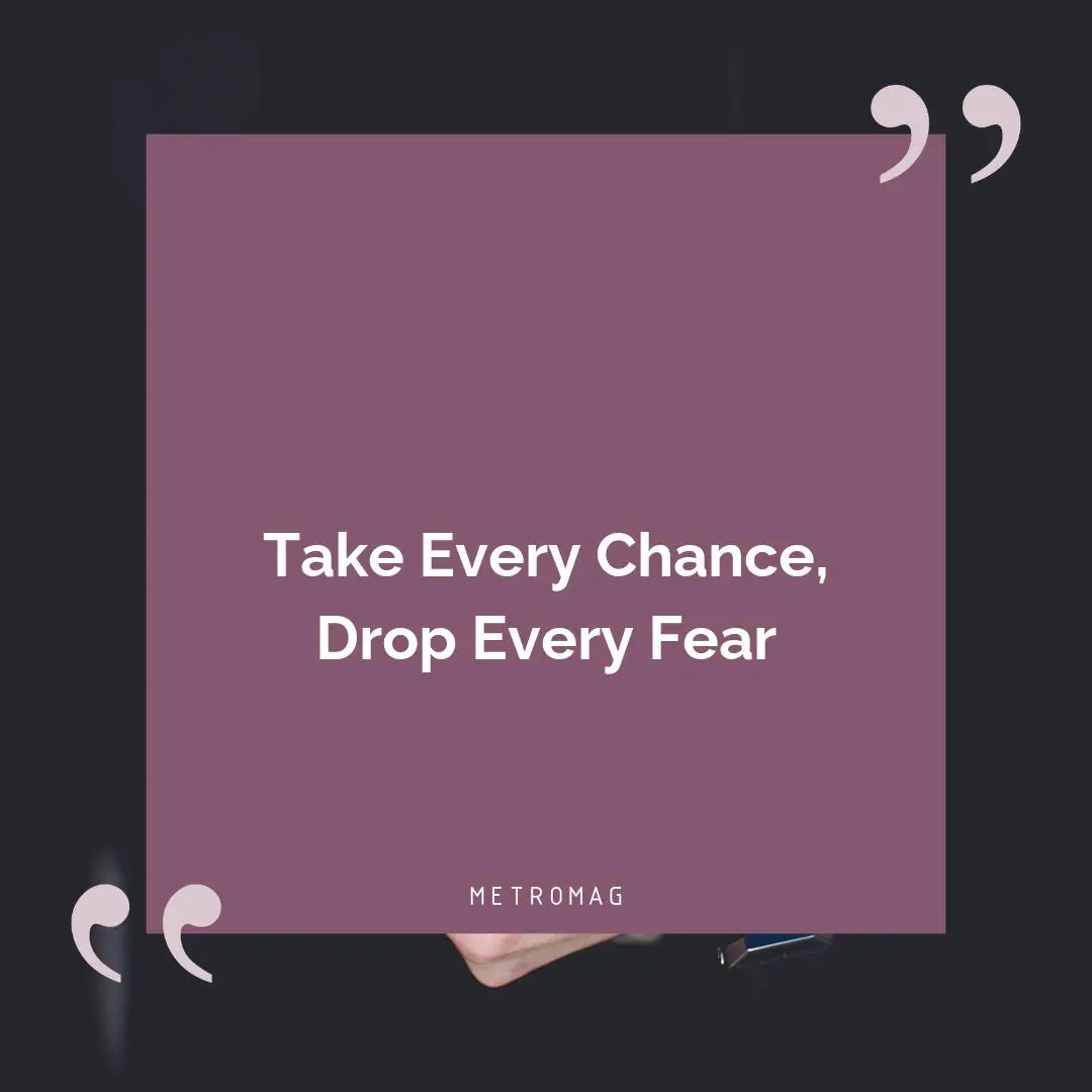 Take Every Chance, Drop Every Fear