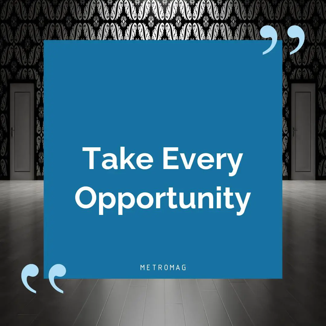 Take Every Opportunity