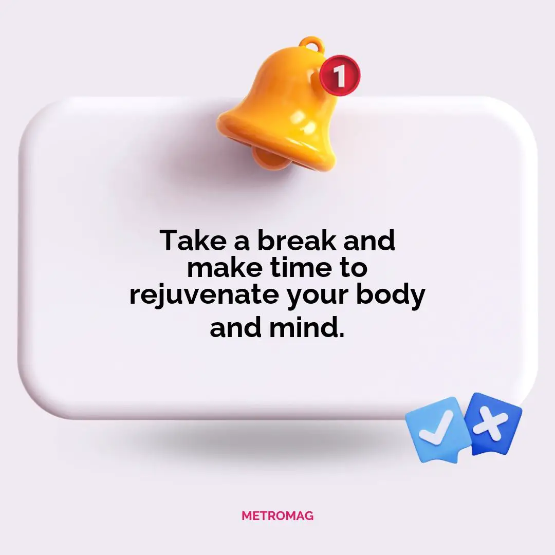 Take a break and make time to rejuvenate your body and mind.