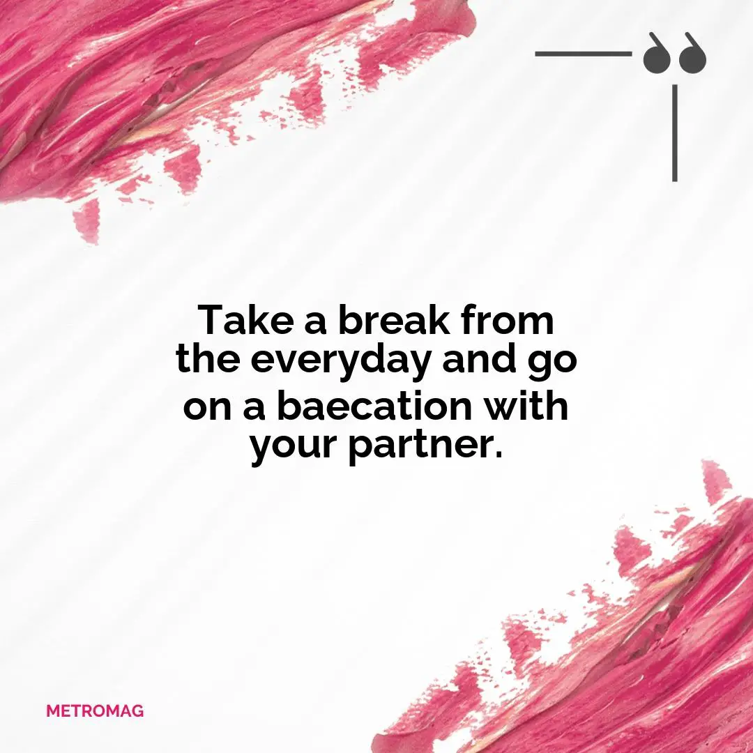 Take a break from the everyday and go on a baecation with your partner.