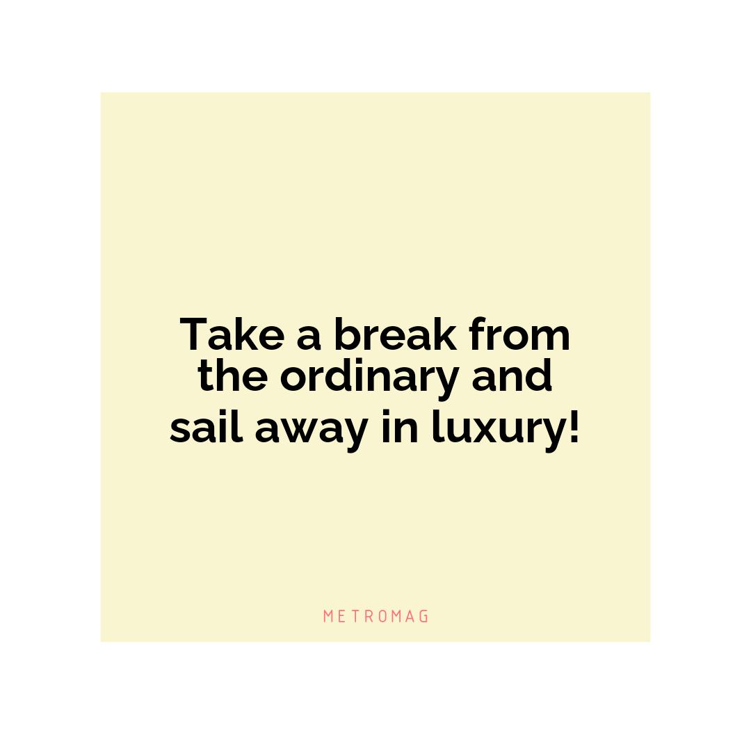 Take a break from the ordinary and sail away in luxury!