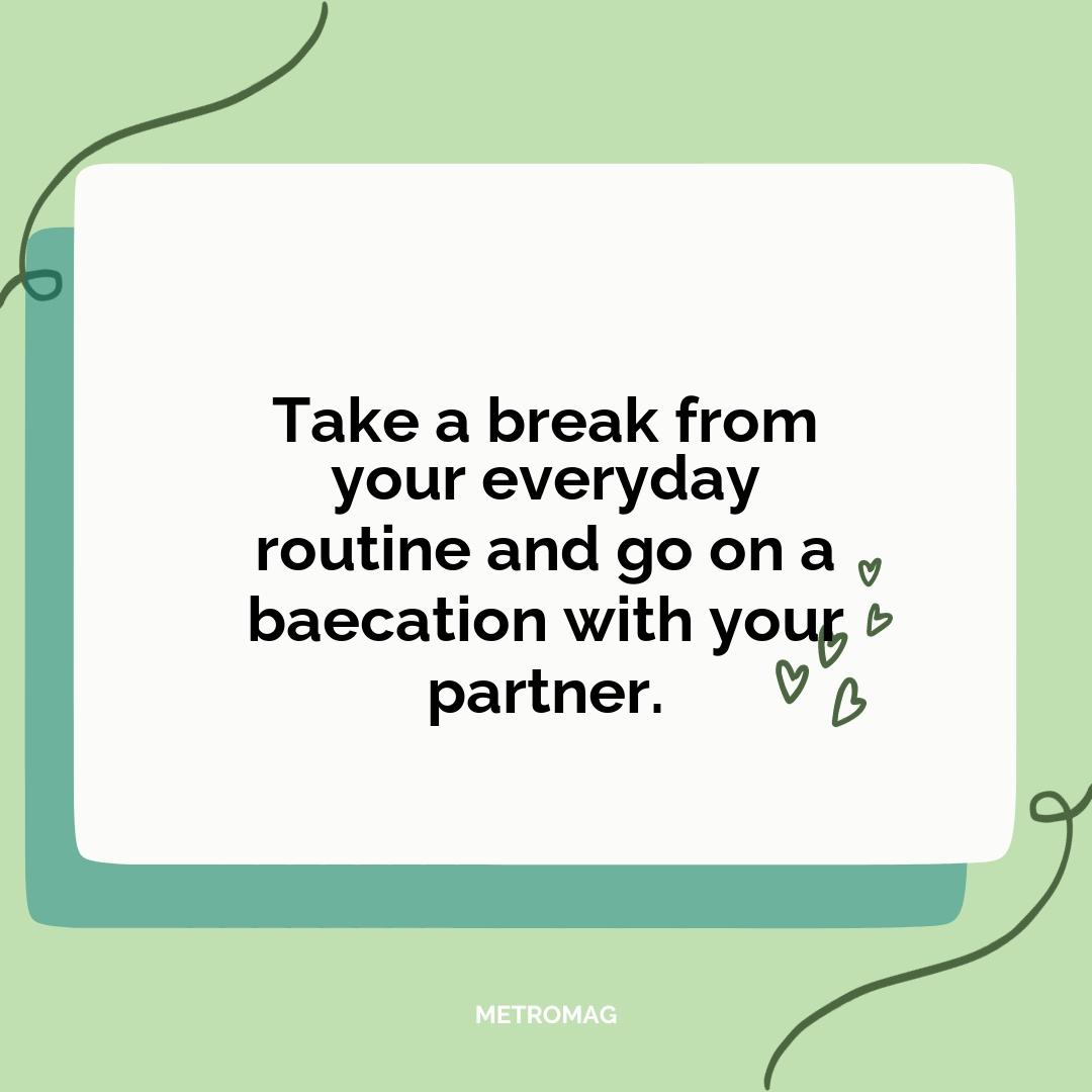 Take a break from your everyday routine and go on a baecation with your partner.