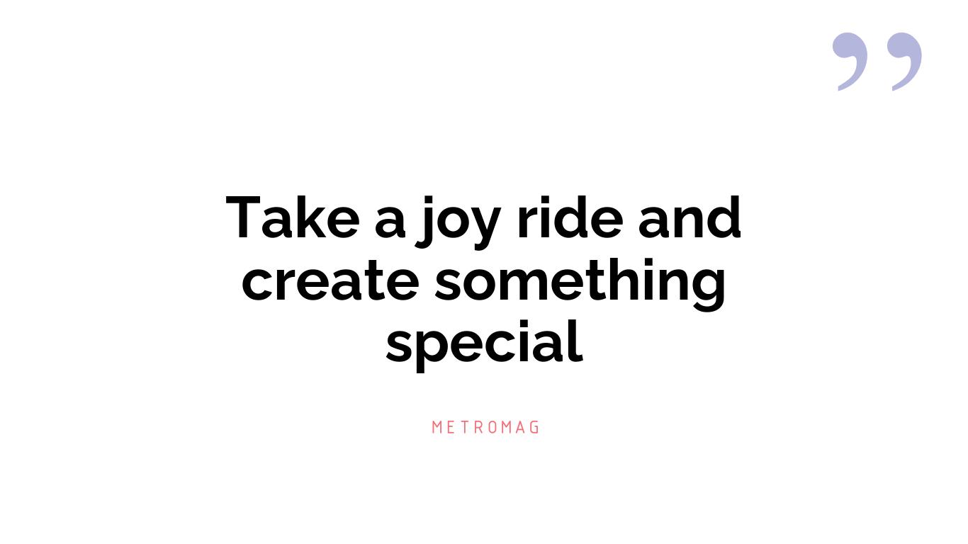 Take a joy ride and create something special