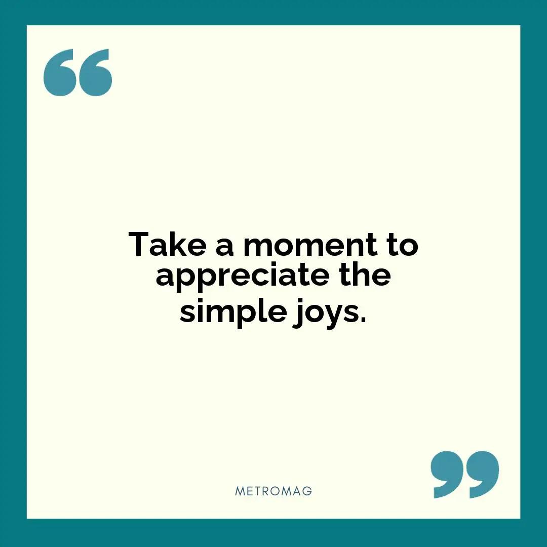 Take a moment to appreciate the simple joys.